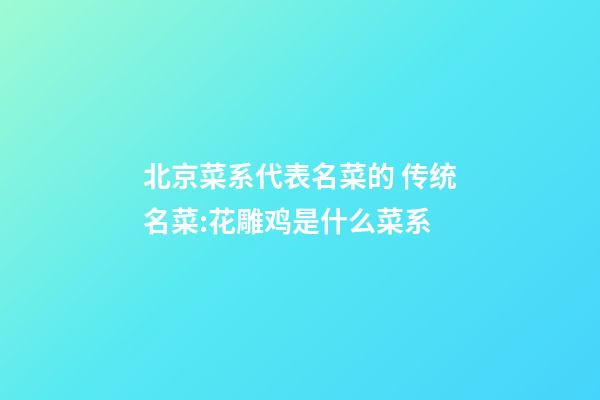 北京菜系代表名菜的 传统名菜:花雕鸡是什么菜系-第1张-公司起名-玄机派